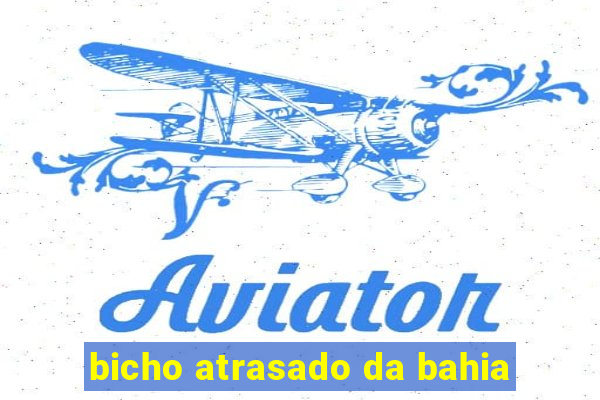 bicho atrasado da bahia